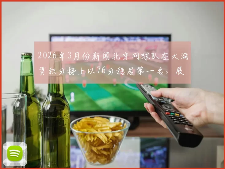 2026年3月份新闻北京网球队在大满贯积分榜上以76分稳居第一名，展现强劲实力