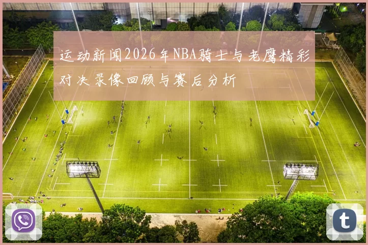 运动新闻2026年NBA骑士与老鹰精彩对决录像回顾与赛后分析