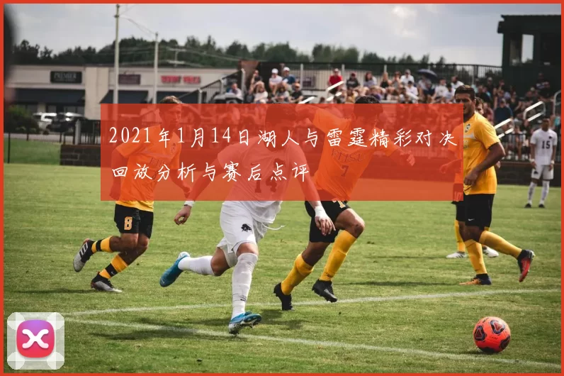 2021年1月14日湖人与雷霆精彩对决回放分析与赛后点评
